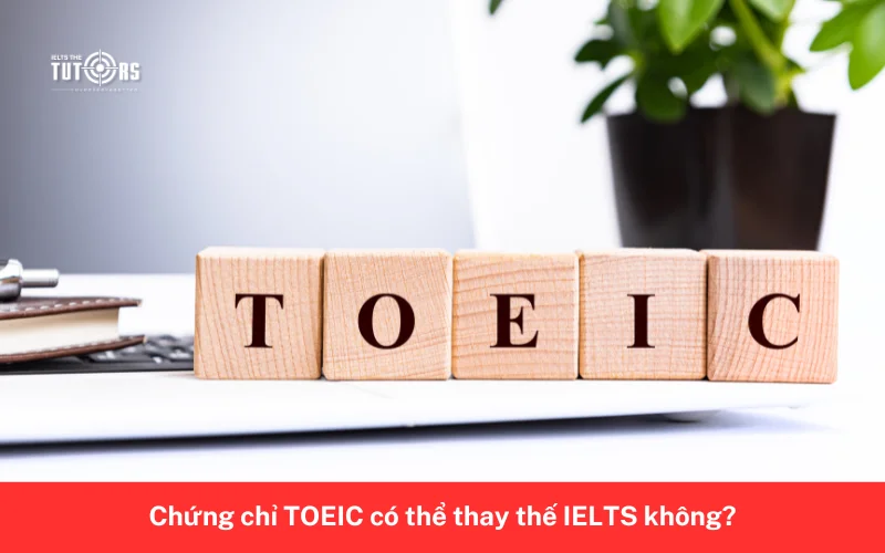 Chứng chỉ TOEIC có thể thay thế IELTS không 2