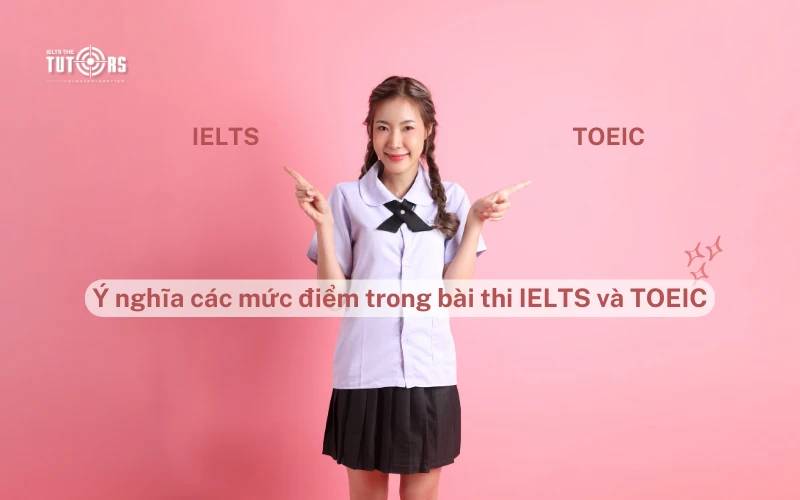 Ý nghĩa các mức điểm trong bài thi IELTS và TOEIC