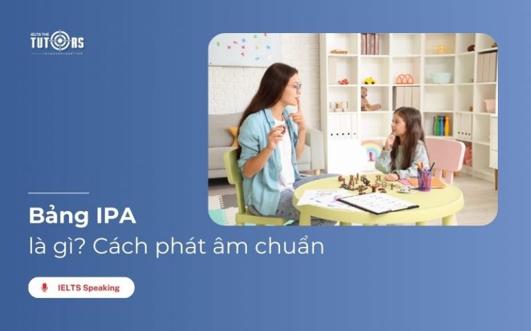 Bảng IPA là gì? Cách phát âm chuẩn theo bảng phiên âm tiếng Anh