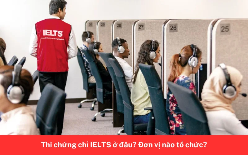 Thi chứng chỉ IELTS ở đâu_ Đơn vị nào tổ chức_ 1