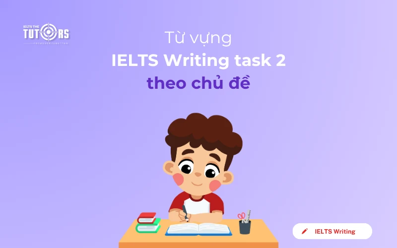 Từ vựng IELTS Writing task 2 theo chủ đề thumbnail