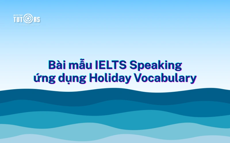bài mẫu IELTS Speaking ứng dụng Holiday Vocabulary