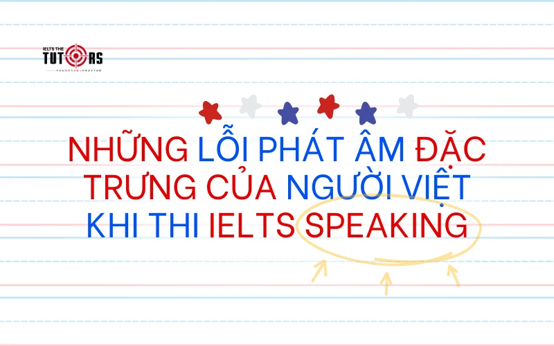 Những lỗi phát âm đặc trưng của người Việt khi thi IELTS Speaking