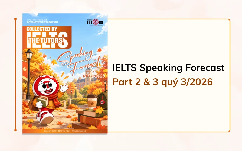Bộ đề dự đoán IELTS Speaking Part 2 và 3 quý 3 2026