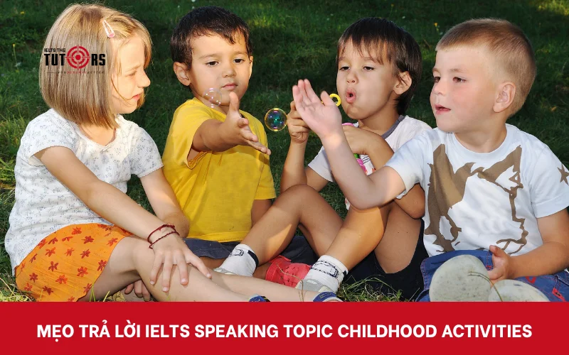 Mẹo trả lời IELTS Speaking Part 1 topic Childhood activities