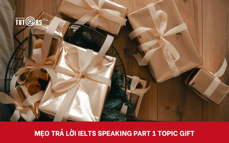 Mẹo trả lời IELTS Speaking part 1 topic Gift