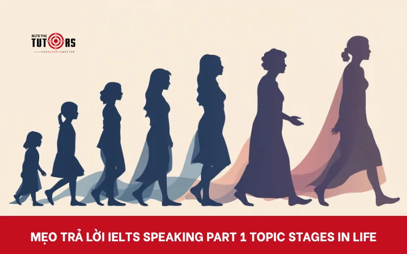 Mẹo trả lời IELTS Speaking part 1 topic Stages in life